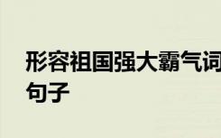 形容祖国强大霸气词语 形容祖国强大霸气的句子