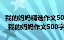 我的妈妈精选作文500字 我的妈妈作文500字_我的妈妈作文500字