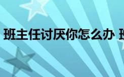 班主任讨厌你怎么办 班主任我恨你 学生作文