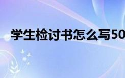 学生检讨书怎么写50字 学生检讨书怎么写