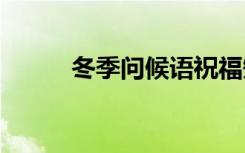 冬季问候语祝福短信 冬季问候语