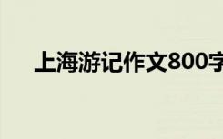 上海游记作文800字初二 上海游记作文