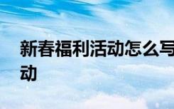 新春福利活动怎么写 年底福利活动怎么搞活动