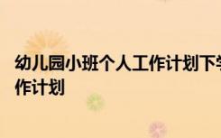 幼儿园小班个人工作计划下学期配班老师 幼儿园小班个人工作计划