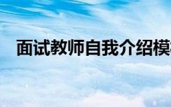 面试教师自我介绍模板 面试教师自我介绍