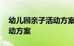 幼儿园亲子活动方案设计小班 幼儿园亲子活动方案