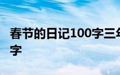 春节的日记100字三年级上册 春节的日记100字