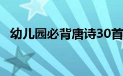 幼儿园必背唐诗30首连播 幼儿园必背唐诗