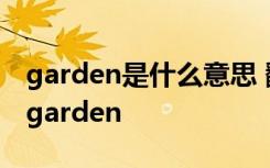 garden是什么意思 翻译 garden是什么意思garden