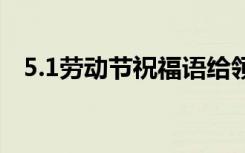 5.1劳动节祝福语给领导 5.1劳动节祝福语