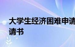 大学生经济困难申请表 大学经济困难学生申请书