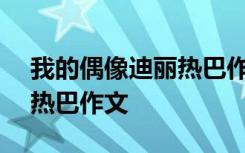 我的偶像迪丽热巴作文400字 我的偶像迪丽热巴作文