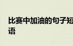 比赛中加油的句子短语 比赛中加油鼓励的话语