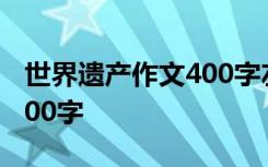 世界遗产作文400字左右可抄 世界遗产作文400字