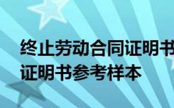 终止劳动合同证明书填写模板 终止劳动合同证明书参考样本