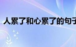 人累了和心累了的句子 人累了和心累了说说