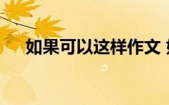 如果可以这样作文 如果可以作文500字