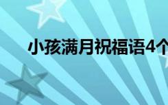 小孩满月祝福语4个字 小孩满月祝福语