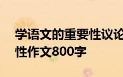 学语文的重要性议论文800 学习语文的重要性作文800字