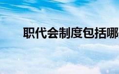 职代会制度包括哪些内容 职代会制度