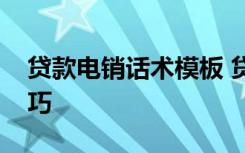 贷款电销话术模板 贷款电销话术开场白的技巧