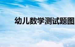 幼儿数学测试题图片 幼儿数学测试题