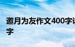 邀月为友作文400字说明文 邀月为友作文400字