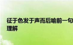 征于色发于声而后喻前一句 征于色发于声而后喻翻译 怎么理解