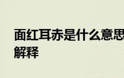 面红耳赤是什么意思解释一下 面红耳热成语解释