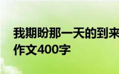 我期盼那一天的到来英语 我期盼那一天小学作文400字