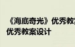 《海底奇光》优秀教案设计意图 《海底奇光》优秀教案设计