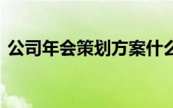 公司年会策划方案什么写 公司年会策划方案