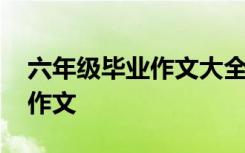 六年级毕业作文大全 小学六年级毕业的优秀作文