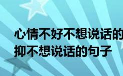 心情不好不想说话的朋友圈说说 心情不好压抑不想说话的句子