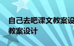 自己去吧课文教案设计及反思 自己去吧课文教案设计