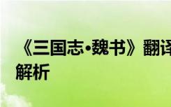 《三国志·魏书》翻译 三国志魏书原文及译文解析