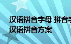 汉语拼音字母 拼音字母表 汉语拼音字母表-汉语拼音方案