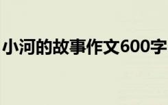 小河的故事作文600字 小河的故事作文400字