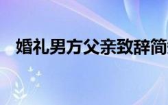 婚礼男方父亲致辞简短 婚礼男方父亲致辞