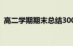 高二学期期末总结300字 高二学期期末总结