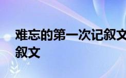 难忘的第一次记叙文600字 难忘的第一次记叙文