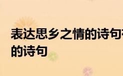 表达思乡之情的诗句有哪些? 有表达思乡之情的诗句