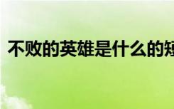 不败的英雄是什么的短视频 不败的英雄诗歌