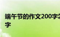 端午节的作文200字怎么写 端午节的作文200字