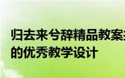 归去来兮辞精品教案共五课时 《归去来兮辞》的优秀教学设计