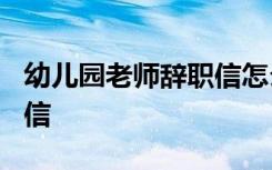 幼儿园老师辞职信怎么写? 幼儿园老师写辞职信