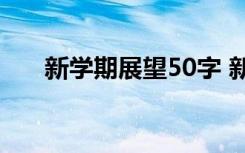 新学期展望50字 新学期开学老师寄语