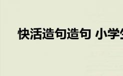 快活造句造句 小学生以快活造句的例子