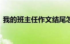 我的班主任作文结尾怎么写 我的班主任作文