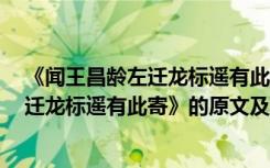 《闻王昌龄左迁龙标遥有此寄》!原文及翻译 《闻王昌龄左迁龙标遥有此寄》的原文及翻译赏析